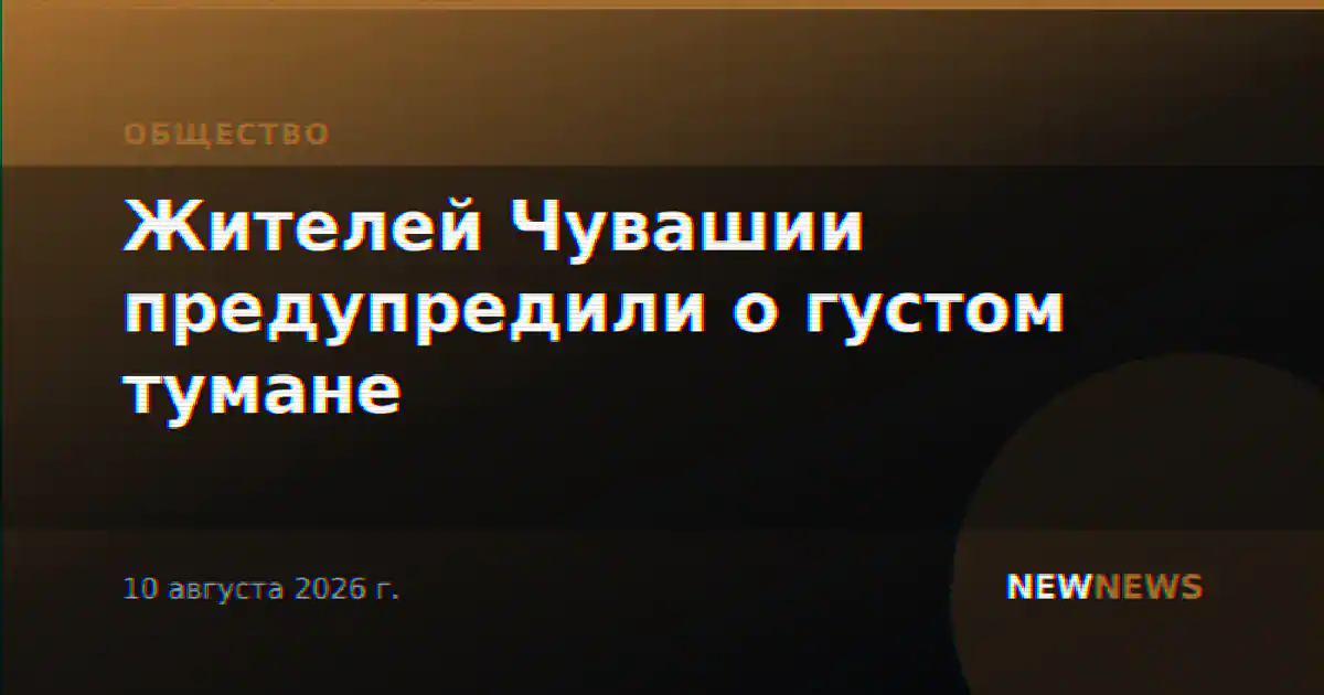 Жителей Чувашии предупредили о густом тумане