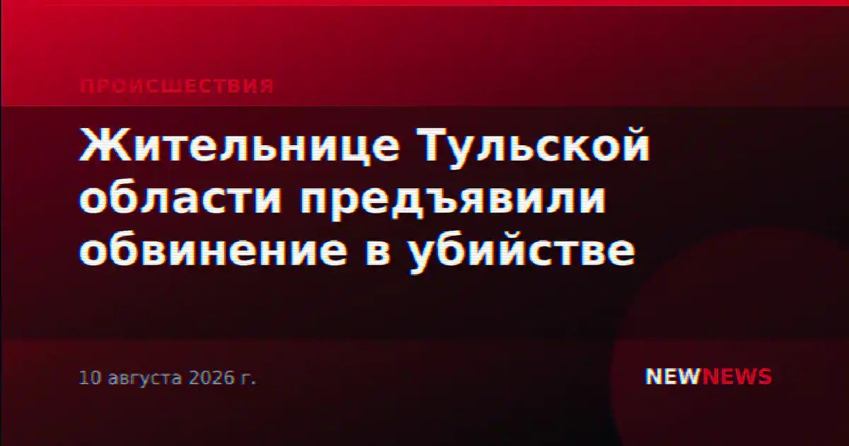 Жительнице Тульской области предъявили обвинение в убийстве