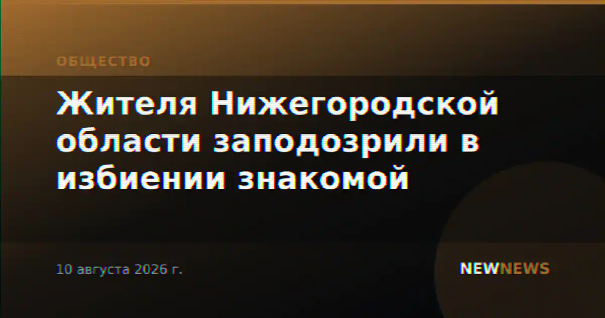 Жителя Нижегородской области заподозрили в избиении знакомой