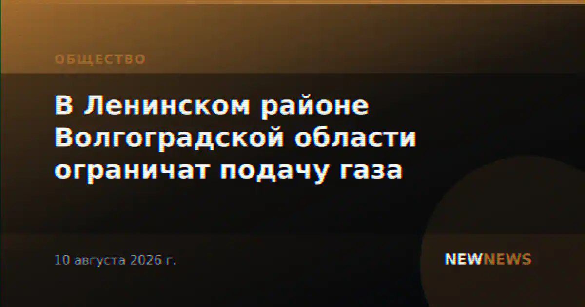 В Ленинском районе Волгоградской области ограничат подачу газа