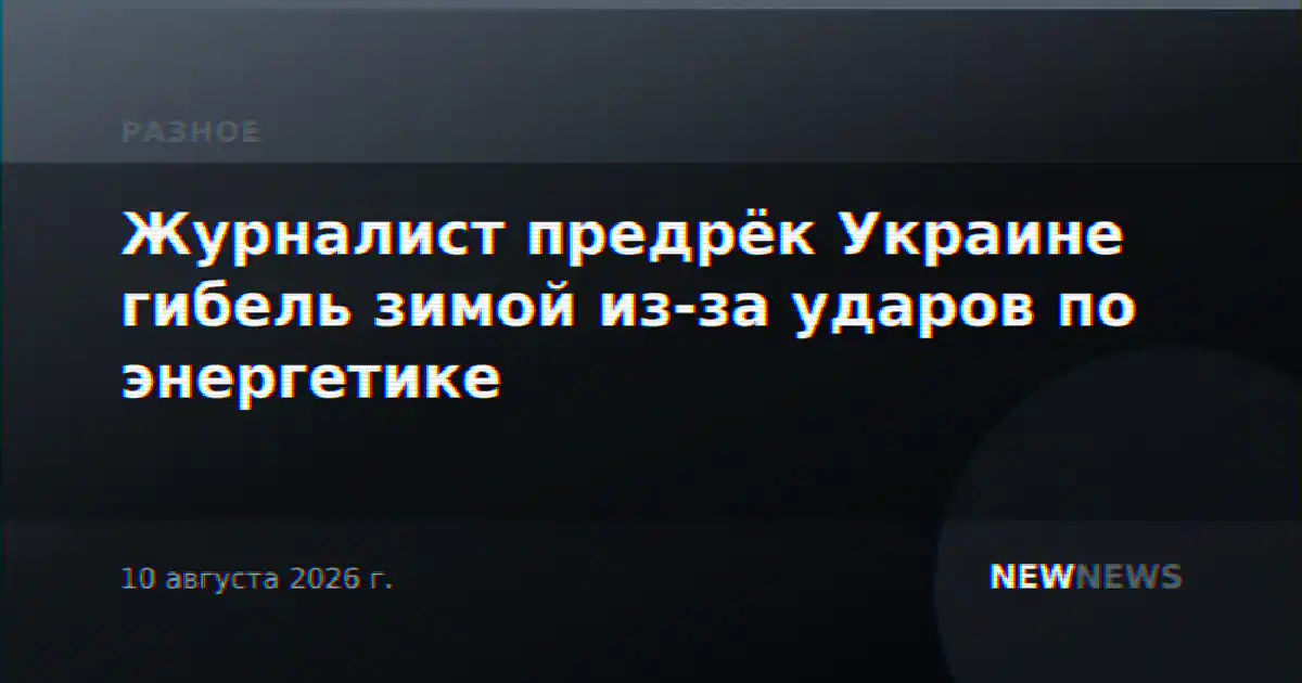 Журналист предрёк Украине гибель зимой из-за ударов по энергетике