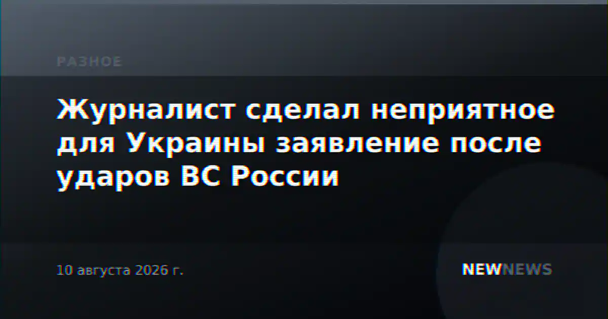 Журналист сделал неприятное для Украины заявление после ударов ВС России