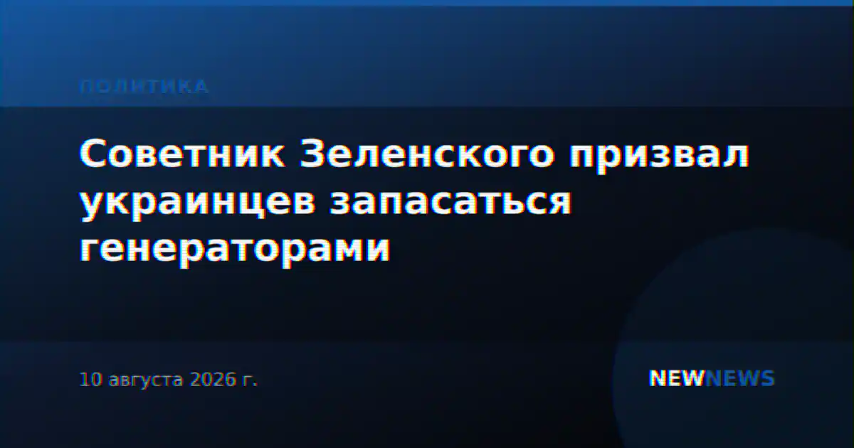 Советник Зеленского призвал украинцев запасаться генераторами