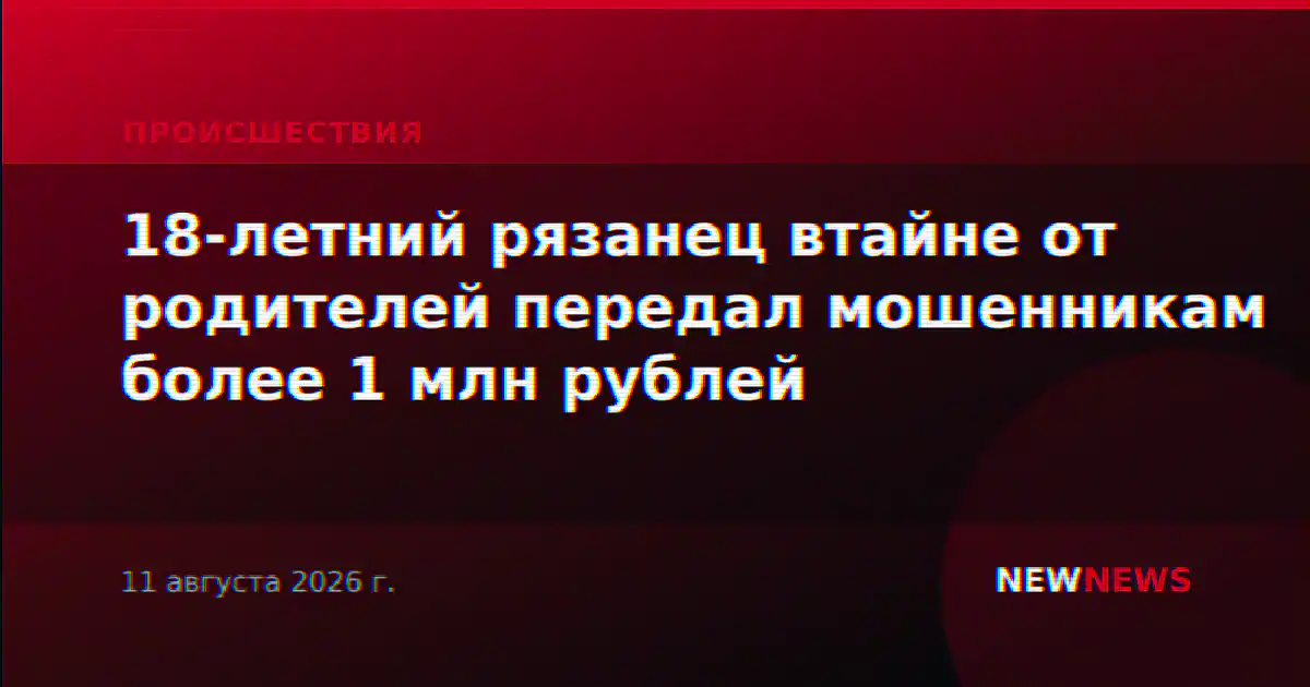 18-летний рязанец втайне от родителей передал мошенникам более 1 млн рублей