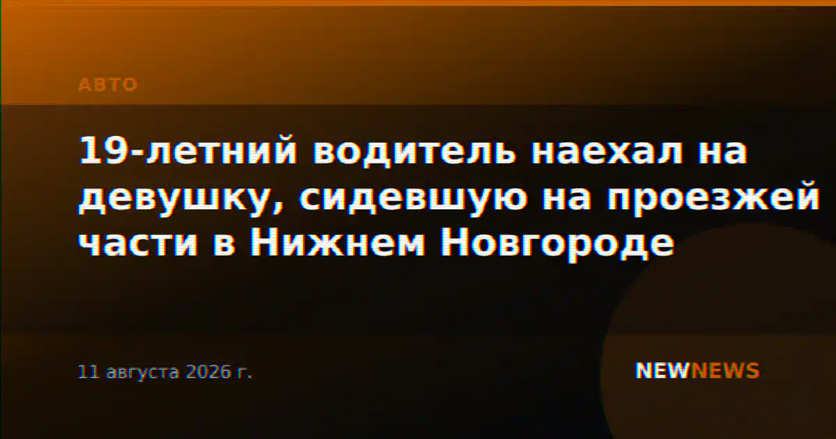 19-летний водитель наехал на девушку, сидевшую на проезжей части в Нижнем Новгороде