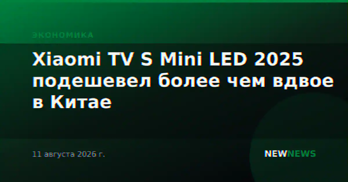 Xiaomi TV S Mini LED 2025 подешевел более чем вдвое в Китае