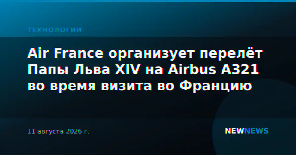Air France организует перелёт Папы Льва XIV на Airbus A321 во время визита во Францию