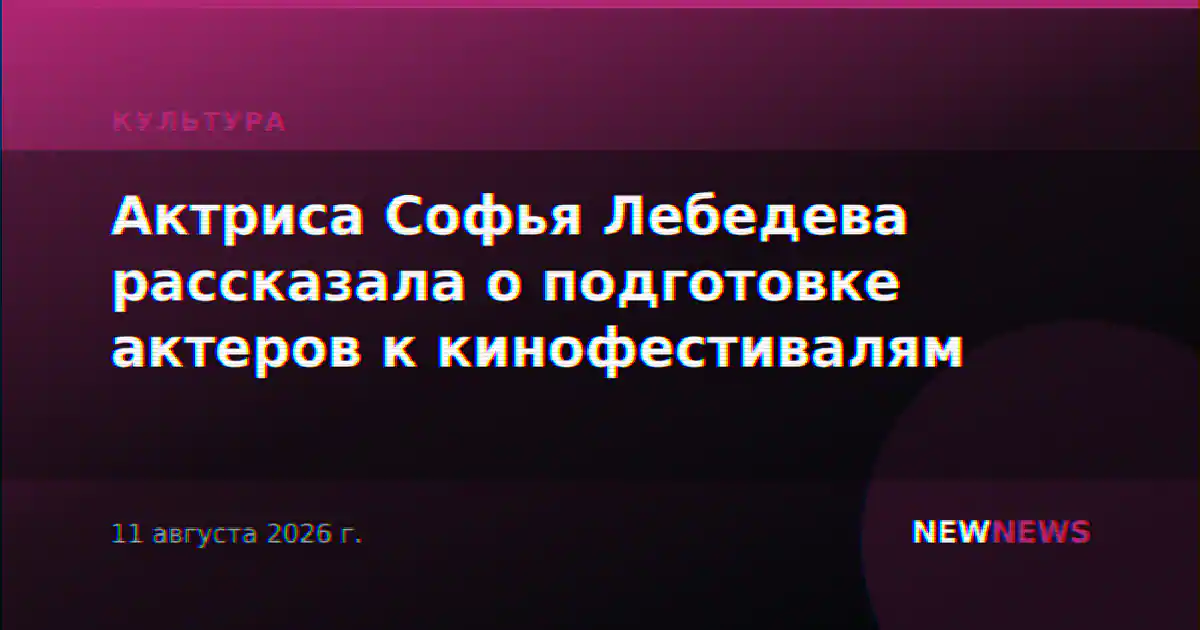 Актриса Софья Лебедева рассказала о подготовке актеров к кинофестивалям