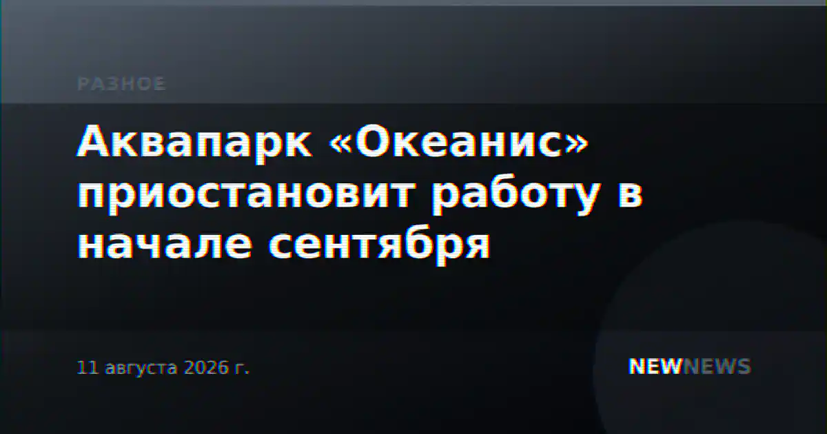 Аквапарк «Океанис» приостановит работу в начале сентября
