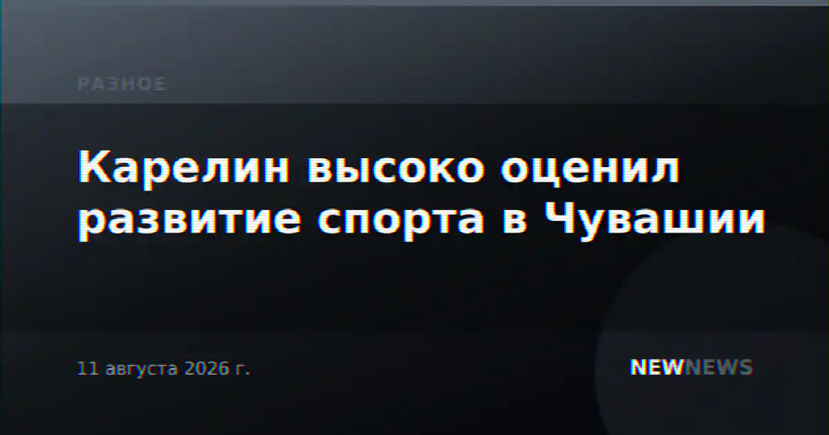 Карелин высоко оценил развитие спорта в Чувашии