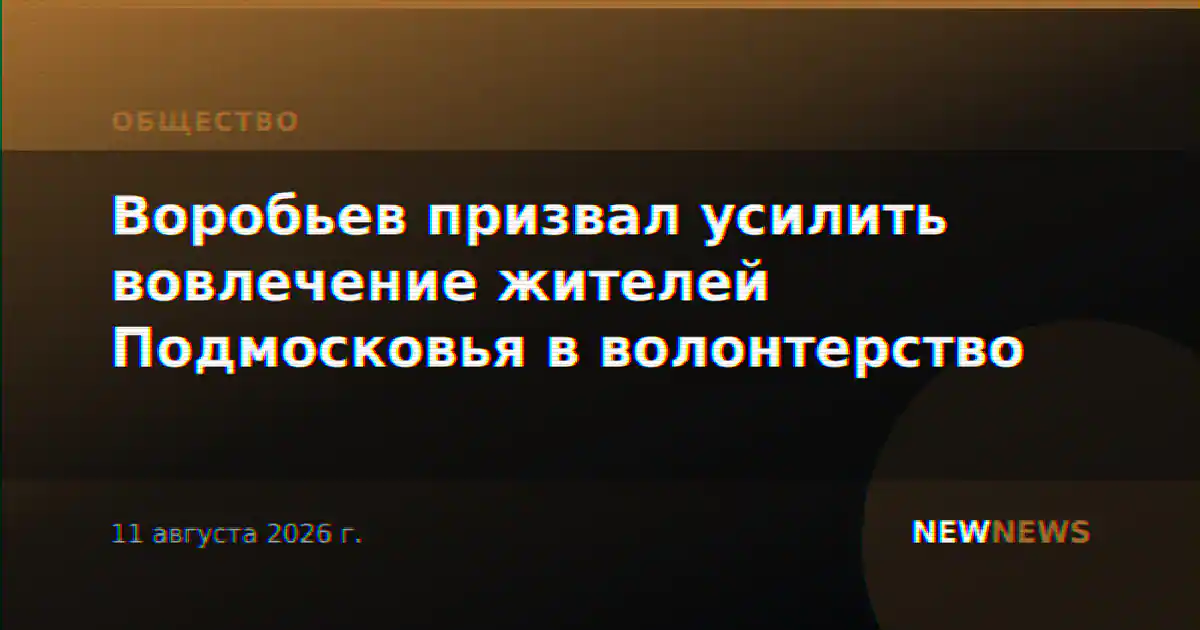 Воробьев призвал усилить вовлечение жителей Подмосковья в волонтерство