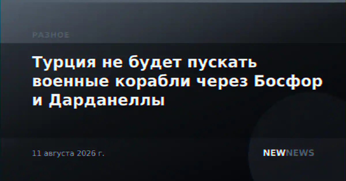 Турция не будет пускать военные корабли через Босфор и Дарданеллы