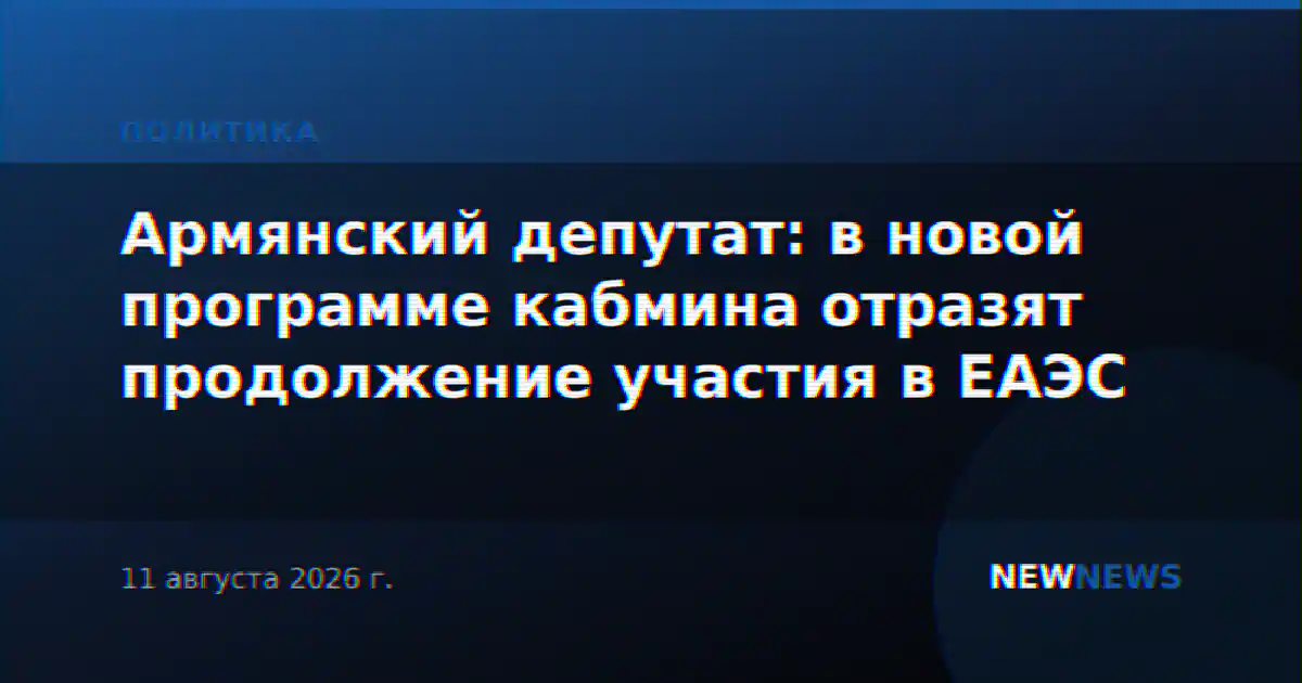 Армянский депутат: в новой программе кабмина отразят продолжение участия в ЕАЭС