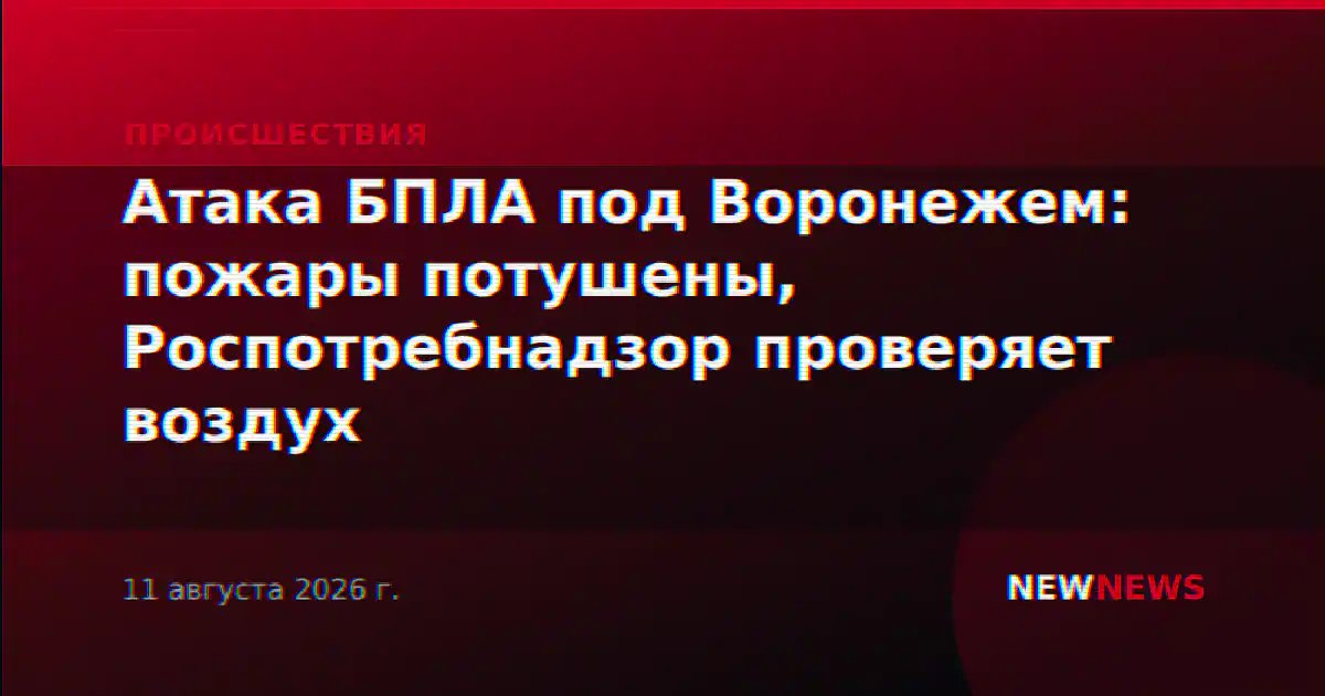 Атака БПЛА под Воронежем: пожары потушены, Роспотребнадзор проверяет воздух