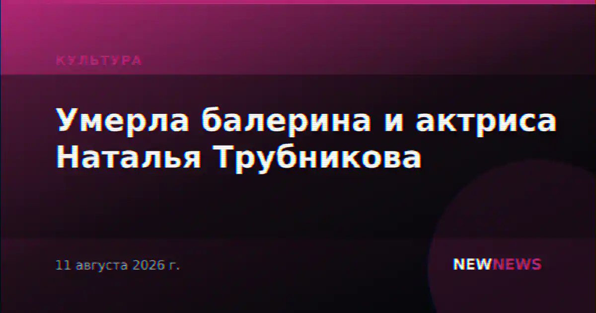 Умерла советская балерина и актриса Наталья Трубникова