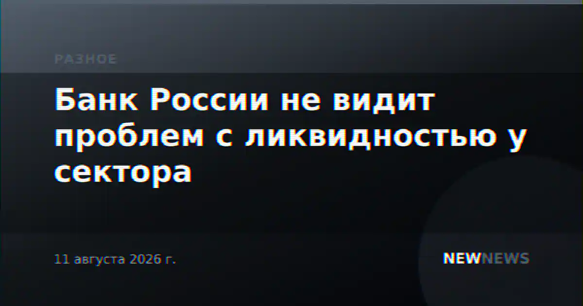Банк России не видит проблем с ликвидностью у сектора