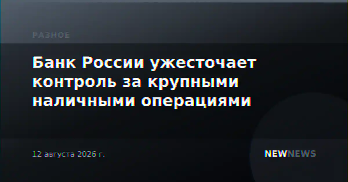 Банк России ужесточает контроль за крупными наличными операциями