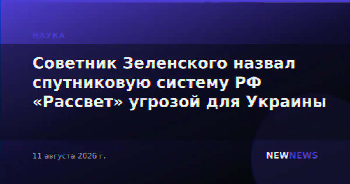 Советник Зеленского назвал спутниковую систему РФ «Рассвет» угрозой для Украины