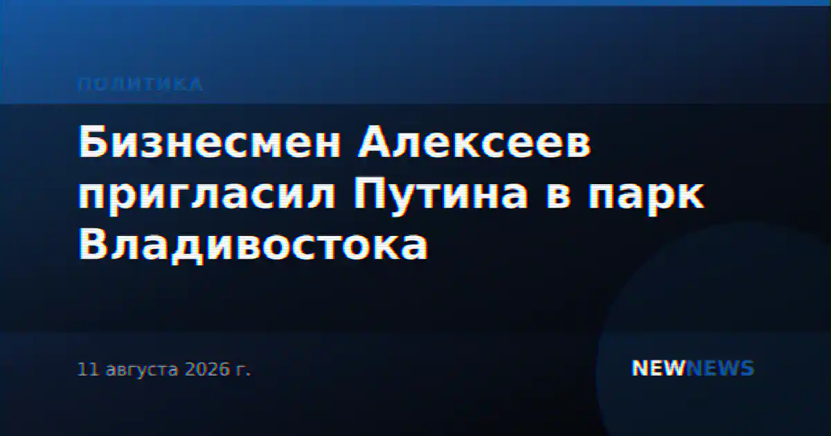 Бизнесмен Алексеев пригласил Путина в парк Владивостока