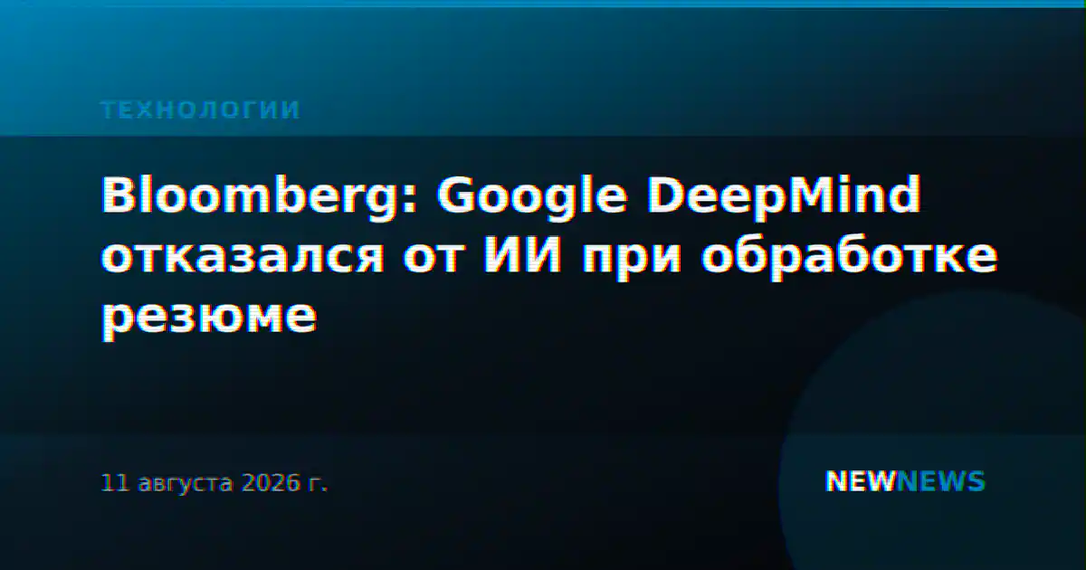 Bloomberg: Google DeepMind отказался от ИИ при обработке резюме