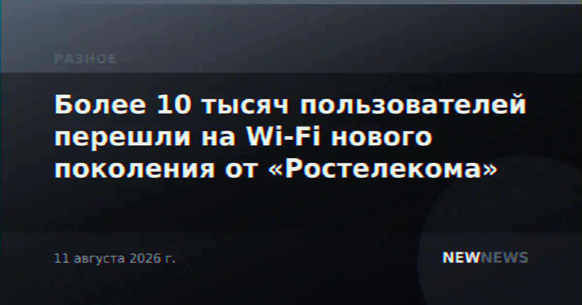 Более 10 тысяч пользователей перешли на Wi-Fi нового поколения от «Ростелекома»