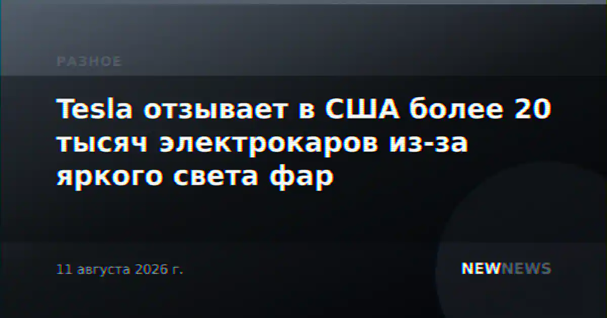 Tesla отзывает в США более 20 тысяч электрокаров из-за яркого света фар