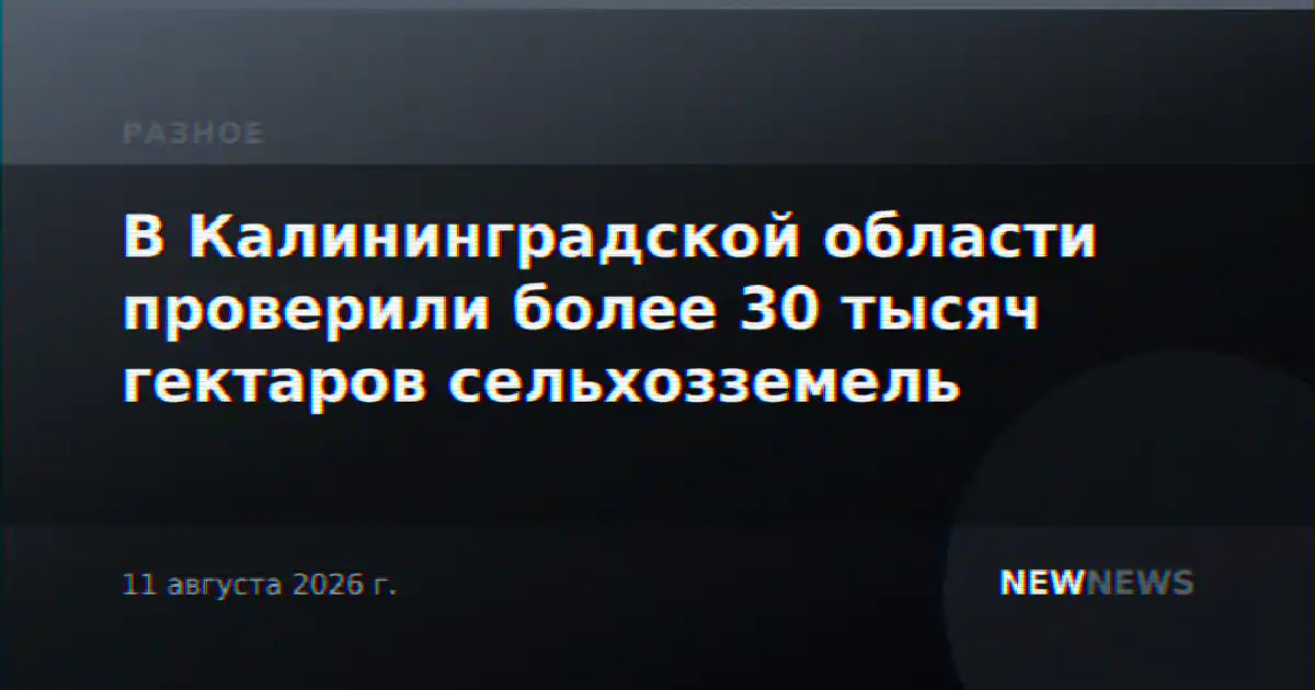 В Калининградской области проверили более 30 тысяч гектаров сельхозземель