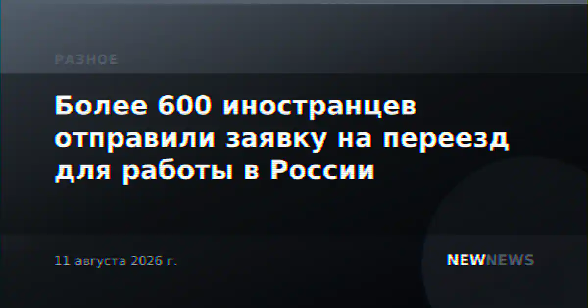 Более 600 иностранцев отправили заявку на переезд для работы в России