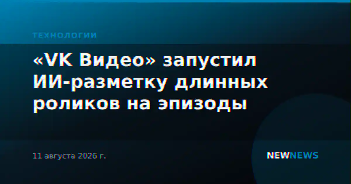 «VK Видео» запустил ИИ-разметку длинных роликов на эпизоды