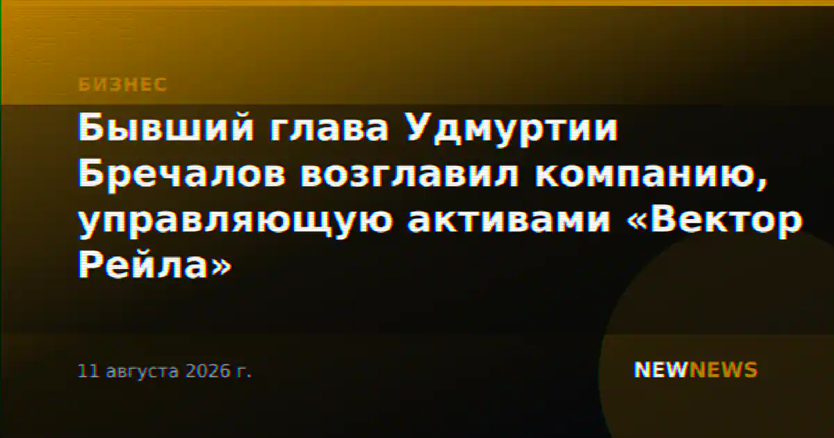 Бывший глава Удмуртии Бречалов возглавил компанию, управляющую активами «Вектор Рейла»