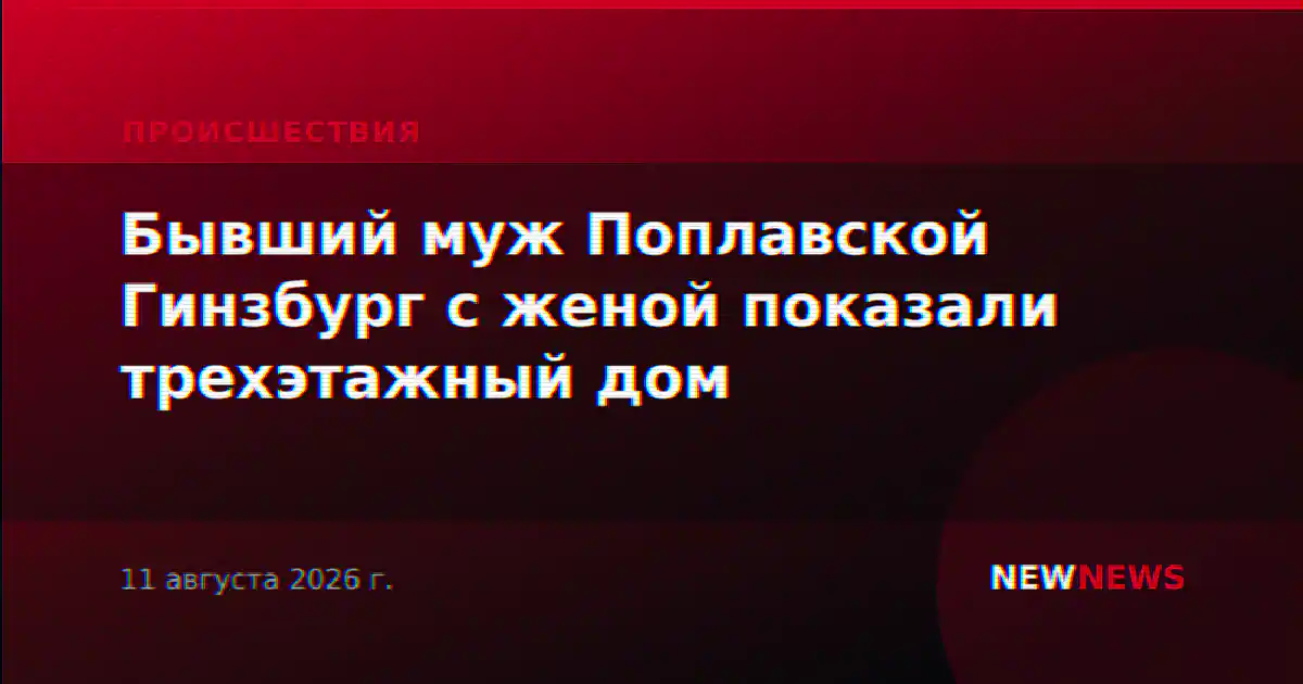 Бывший муж Поплавской Гинзбург с женой показали трехэтажный дом
