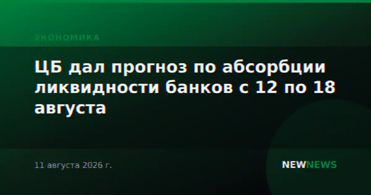 ЦБ дал прогноз по абсорбции ликвидности банков с 12 по 18 августа