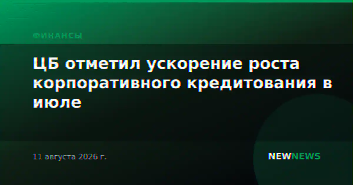 ЦБ отметил ускорение роста корпоративного кредитования в июле