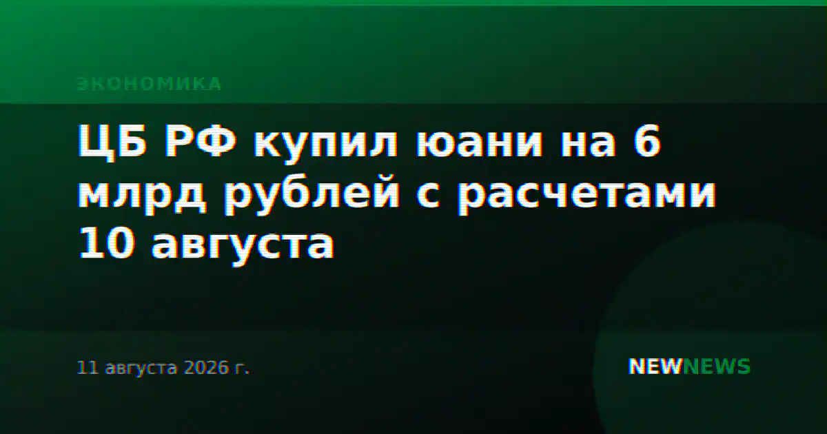 ЦБ РФ купил юани на 6 млрд рублей с расчетами 10 августа