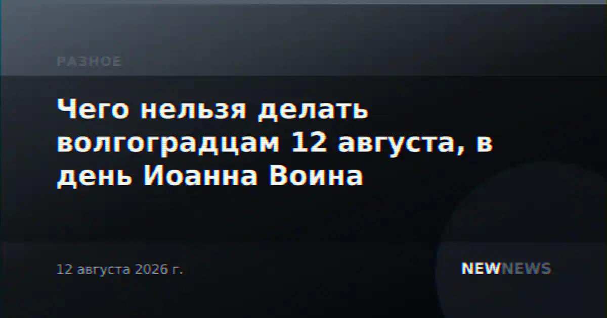 Чего нельзя делать волгоградцам 12 августа, в день Иоанна Воина