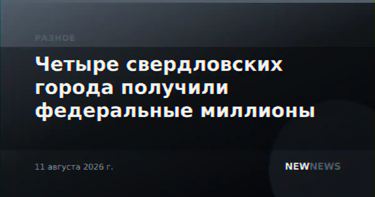 Четыре свердловских города получили федеральные миллионы