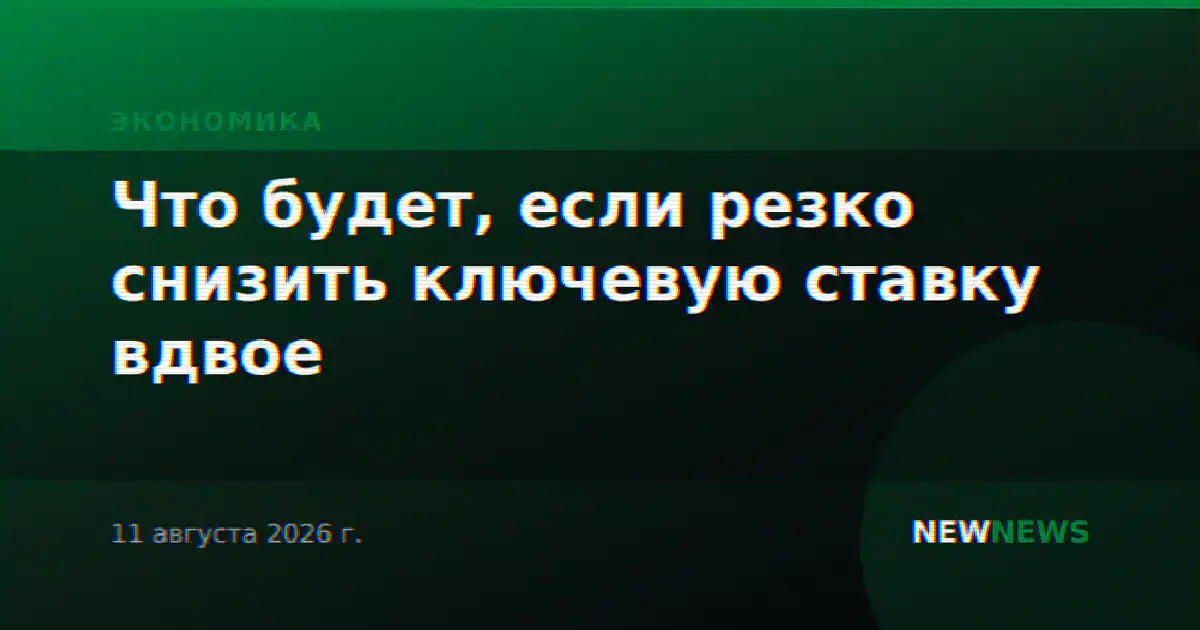 Что будет, если резко снизить ключевую ставку вдвое