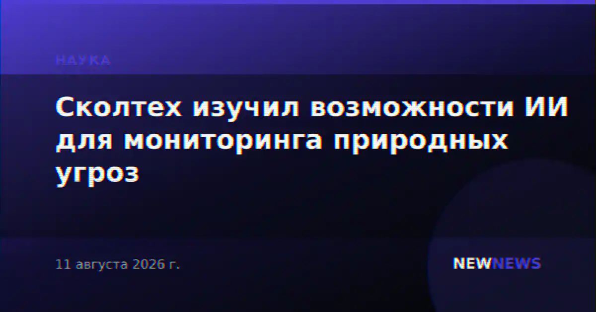 Сколтех изучил возможности ИИ для мониторинга природных угроз