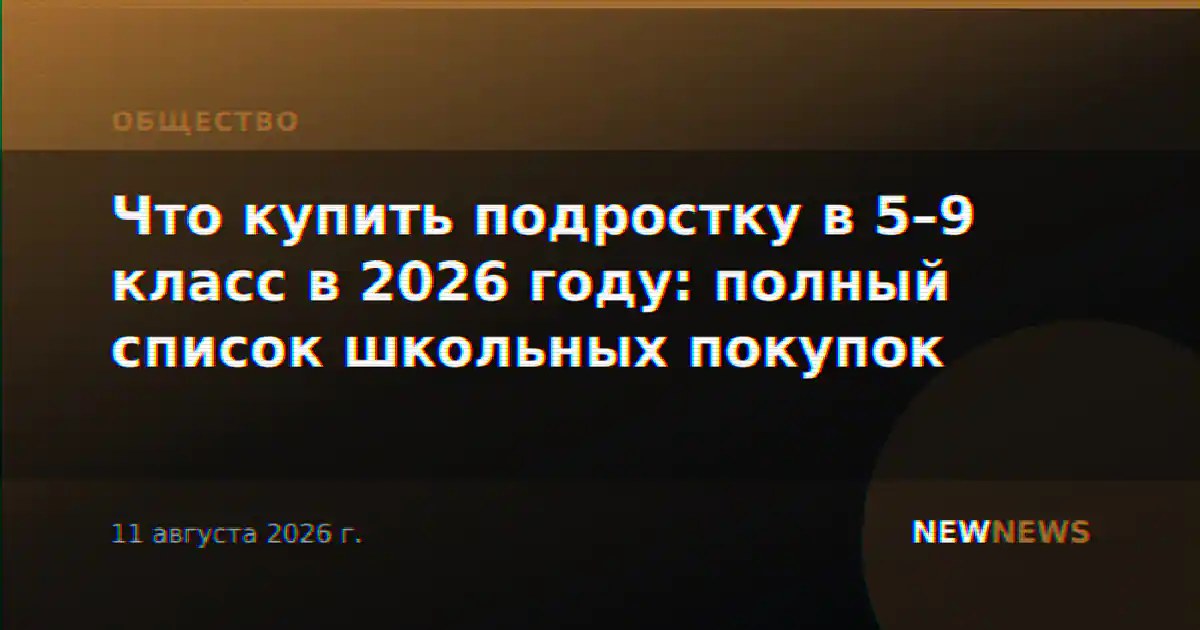Что купить подростку в 5–9 класс в 2026 году: полный список школьных покупок