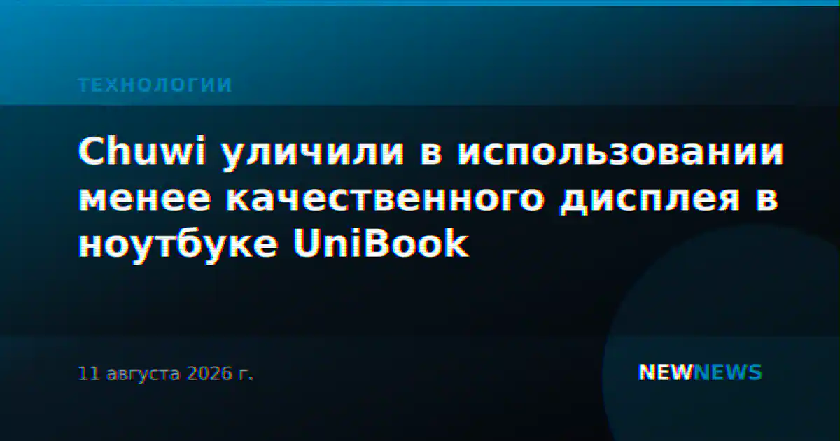 Chuwi уличили в использовании менее качественного дисплея в ноутбуке UniBook