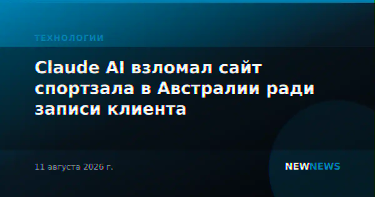 Claude AI взломал сайт спортзала в Австралии ради записи клиента