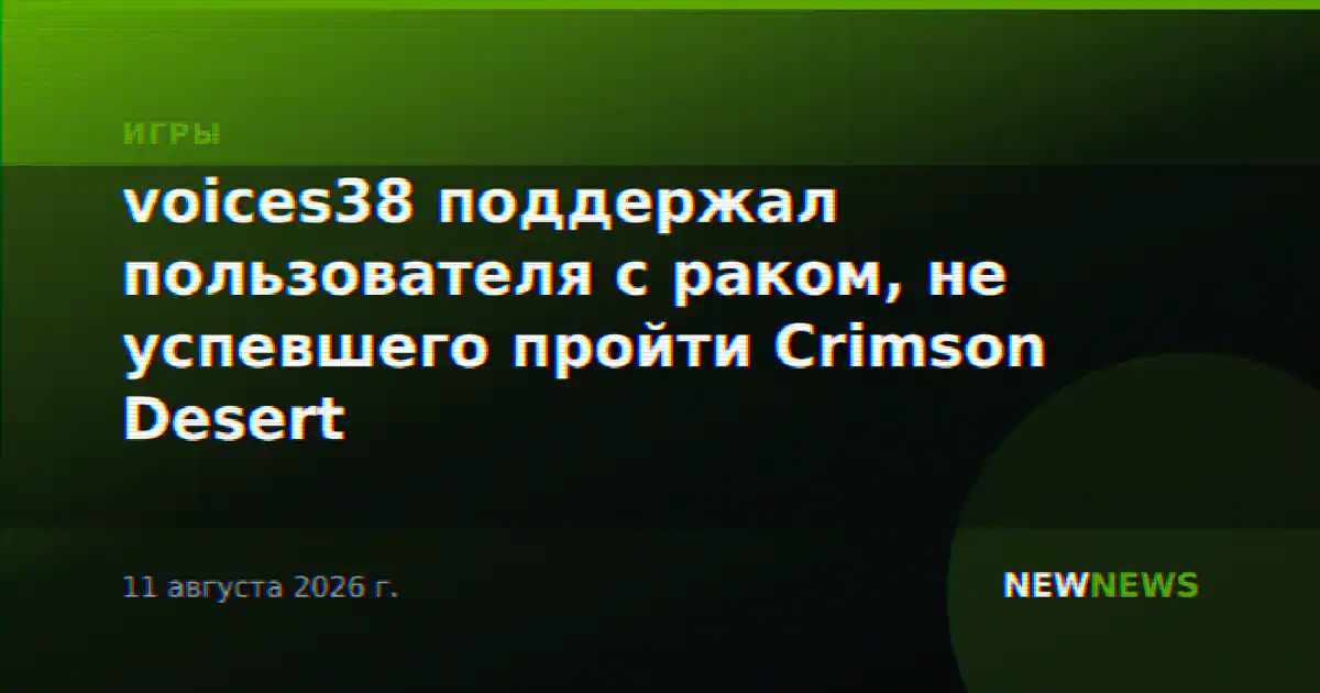 voices38 поддержал пользователя с раком, не успевшего пройти Crimson Desert