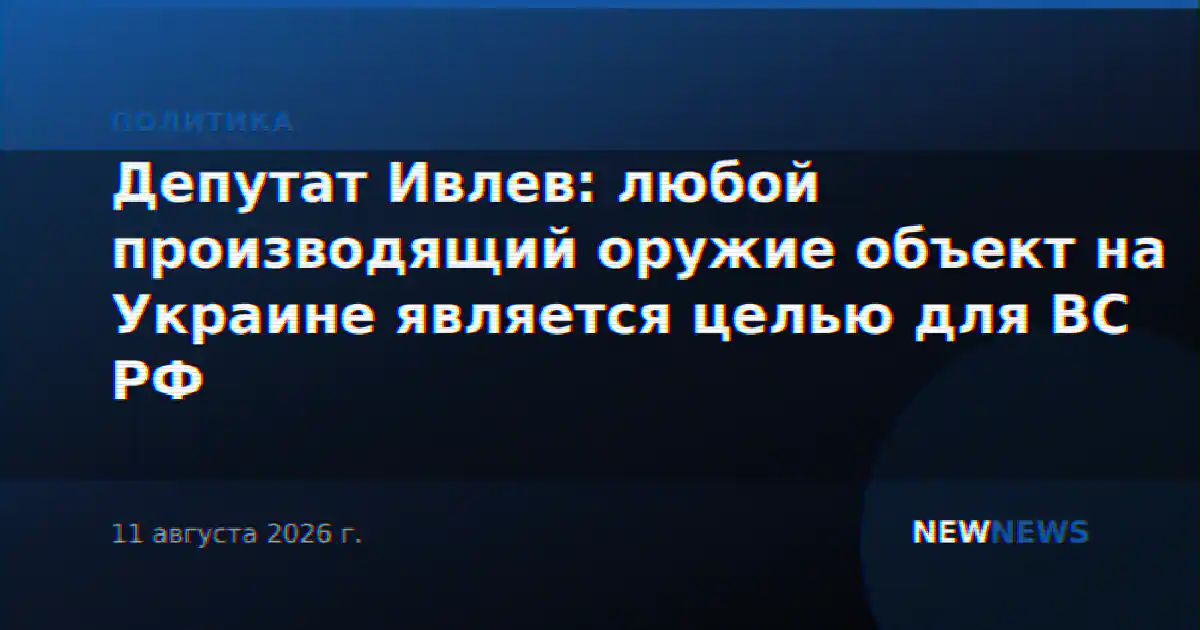 Депутат Ивлев: любой производящий оружие объект на Украине является целью для ВС РФ