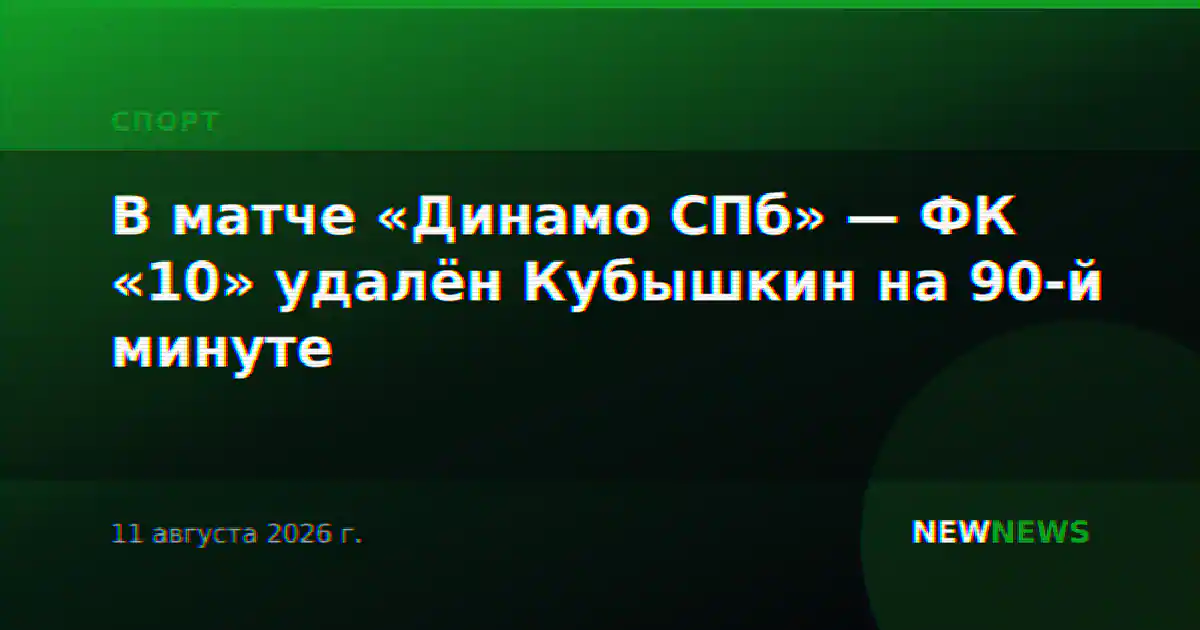 В матче «Динамо СПб» — ФК «10» удалён Кубышкин на 90-й минуте