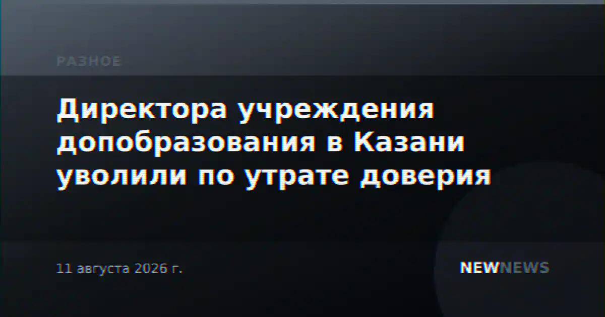 Директора учреждения допобразования в Казани уволили по утрате доверия