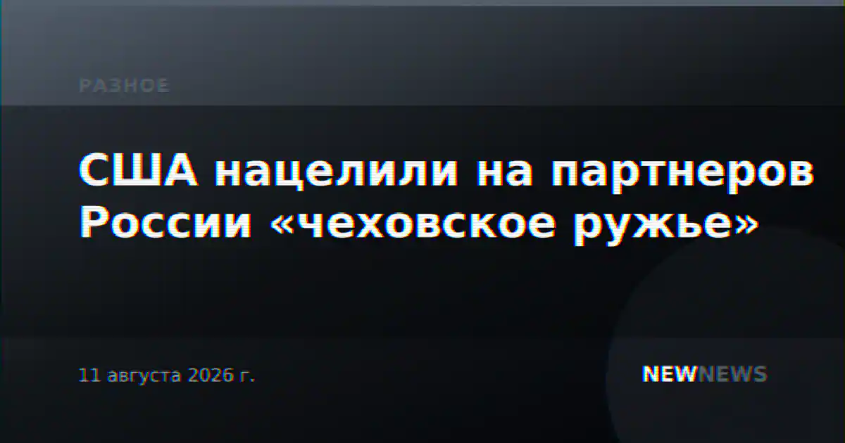 США нацелили на партнеров России «чеховское ружье»