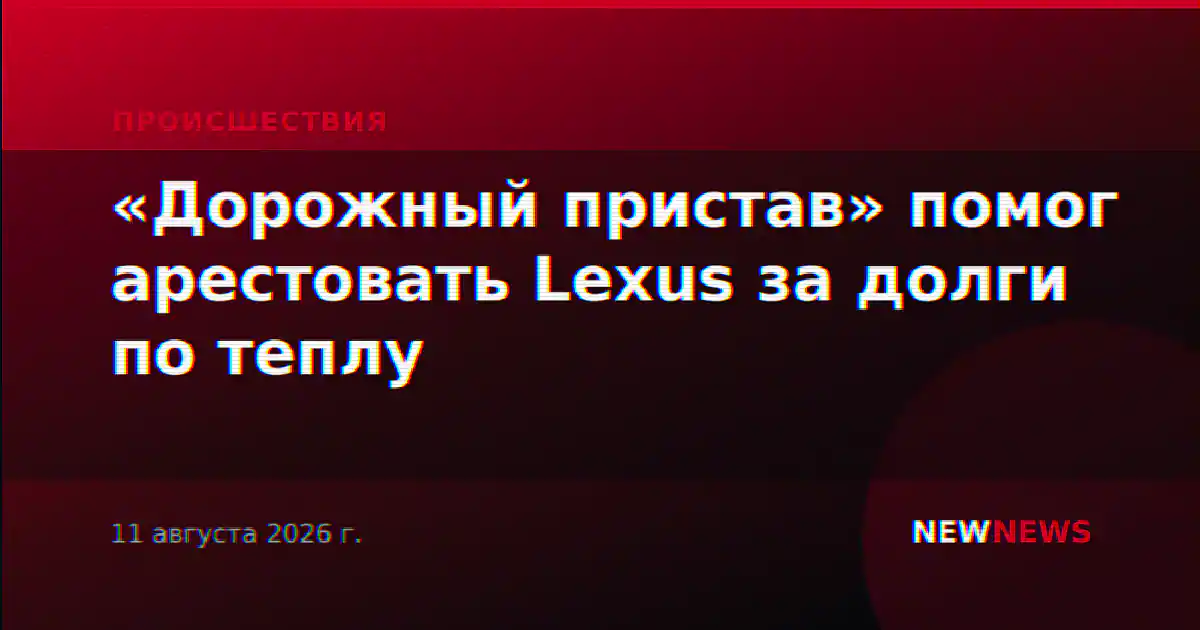 «Дорожный пристав» помог арестовать Lexus за долги по теплу
