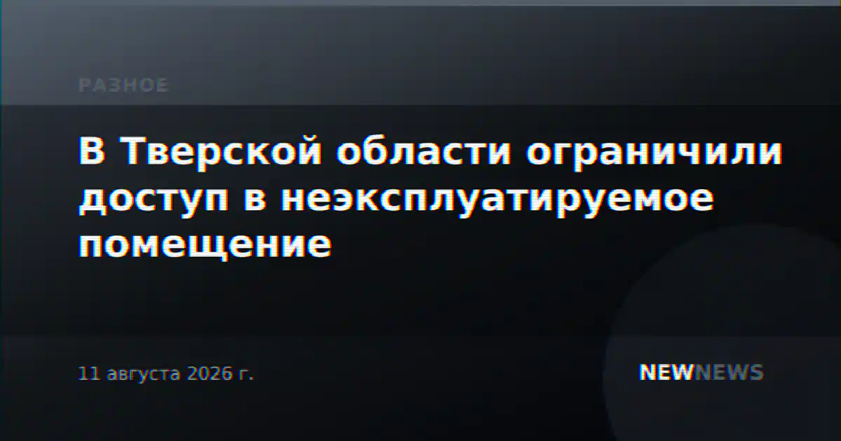 В Тверской области ограничили доступ в неэксплуатируемое помещение