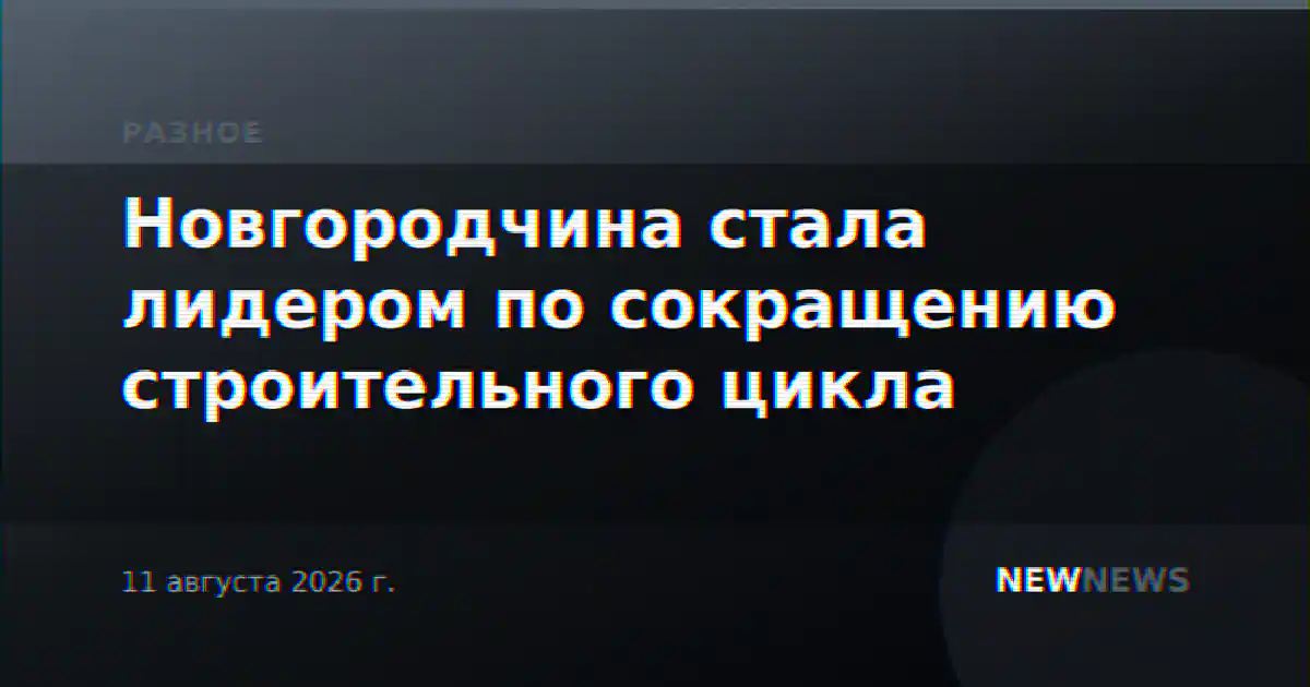 Новгородчина стала лидером по сокращению строительного цикла