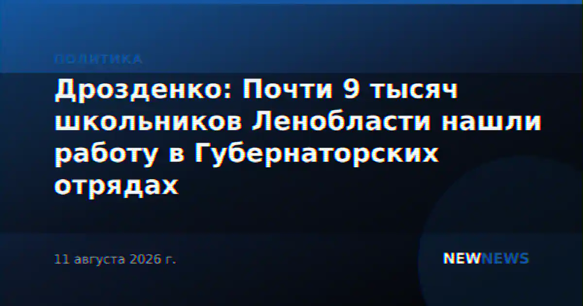 Дрозденко: Почти 9 тысяч школьников Ленобласти нашли работу в Губернаторских отрядах